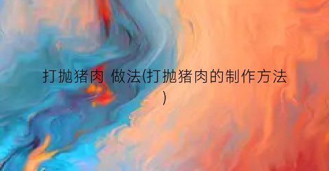 打抛猪肉 做法(打抛猪肉的制作方法)